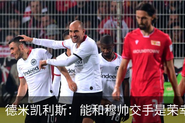德米凯利斯：能和穆帅交手是荣幸；我在曼城的冠军是拼出来的